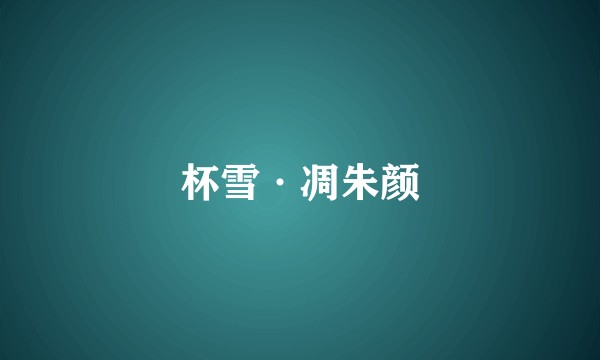 杯雪·凋朱颜