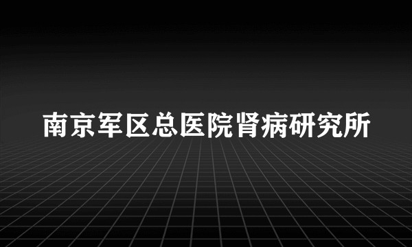 南京军区总医院肾病研究所