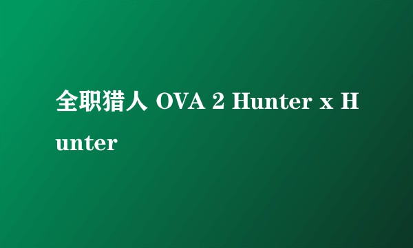 全职猎人 OVA 2 Hunter x Hunter