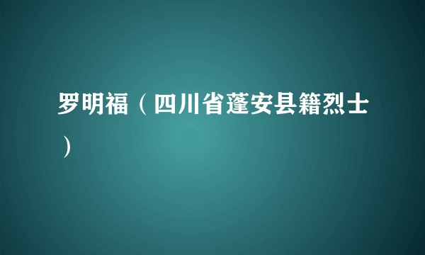 罗明福(四川省蓬安县籍烈士)