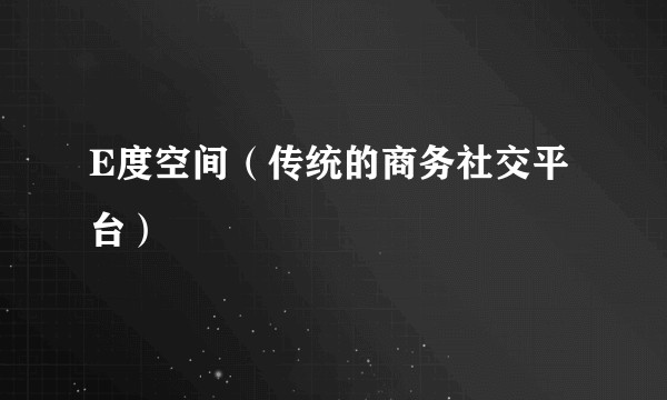 E度空间（传统的商务社交平台）