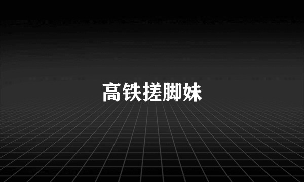 高铁搓脚妹