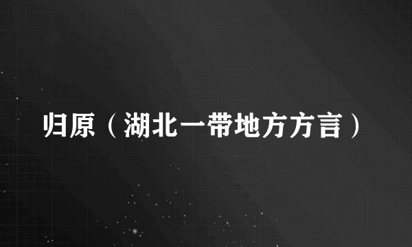 归原（湖北一带地方方言）