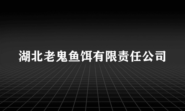 湖北老鬼鱼饵有限责任公司