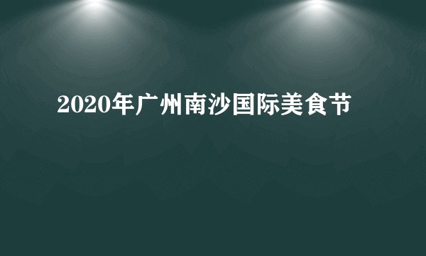 2020年广州南沙国际美食节