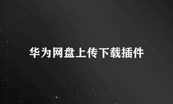 华为网盘上传下载插件