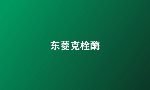 东菱克栓酶