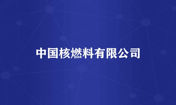 中国核燃料有限公司
