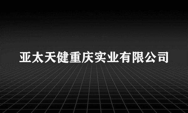 亚太天健重庆实业有限公司