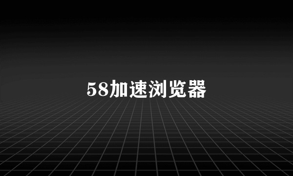58加速浏览器