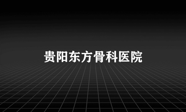 贵阳东方骨科医院