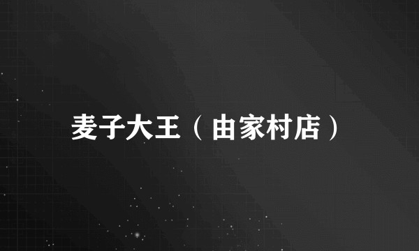 麦子大王（由家村店）
