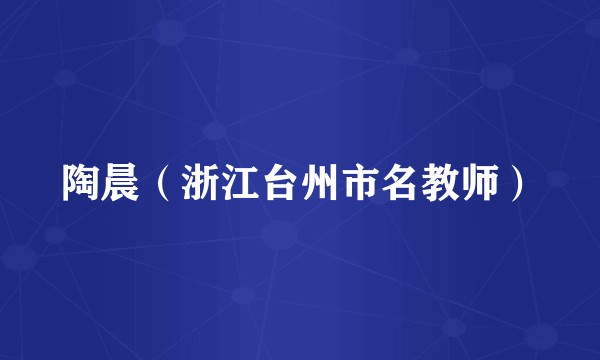 陶晨（浙江台州市名教师）