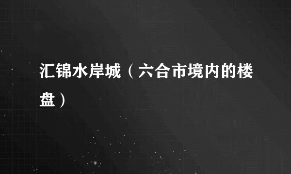 汇锦水岸城（六合市境内的楼盘）