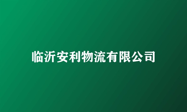 临沂安利物流有限公司
