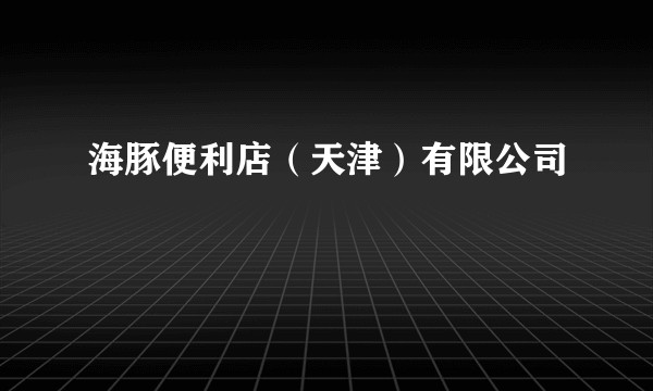 海豚便利店（天津）有限公司