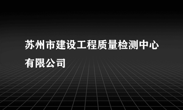苏州市建设工程质量检测中心有限公司