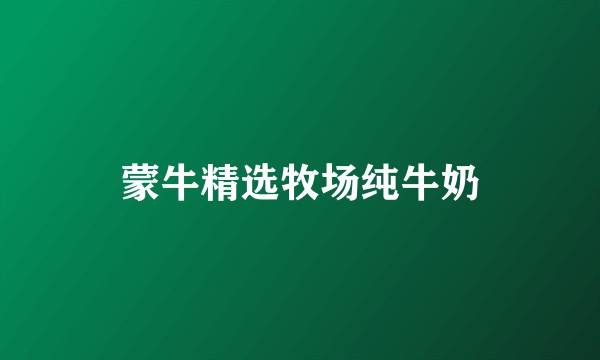 蒙牛精选牧场纯牛奶