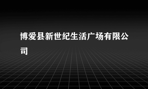 博爱县新世纪生活广场有限公司