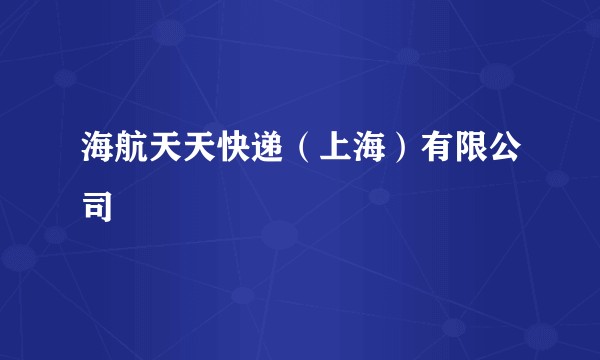 海航天天快递（上海）有限公司