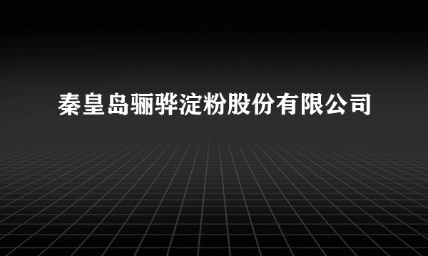 秦皇岛骊骅淀粉股份有限公司