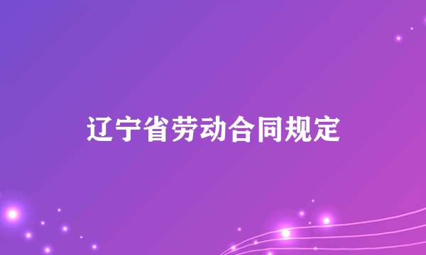 辽宁省劳动合同规定