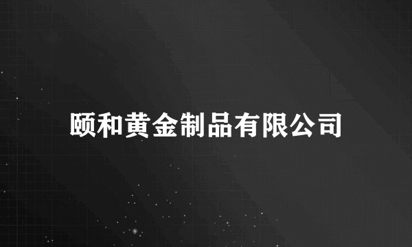 颐和黄金制品有限公司