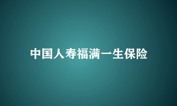 中国人寿福满一生保险