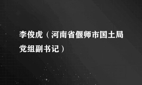 李俊虎（河南省偃师市国土局党组副书记）
