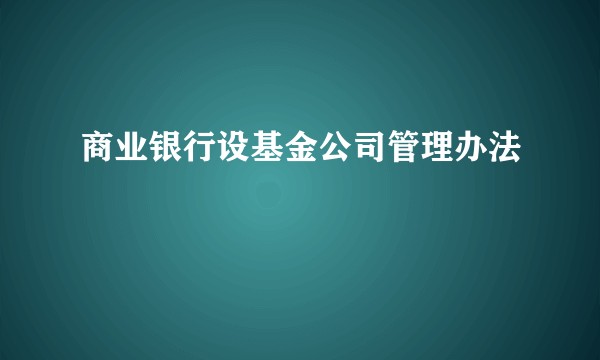 商业银行设基金公司管理办法