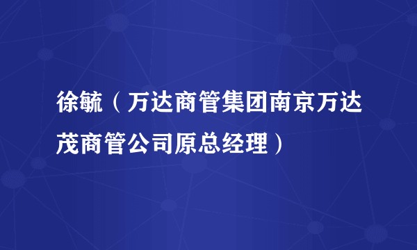 徐毓(万达商管集团南京万达茂商管公司原总经理)