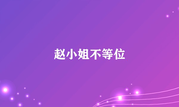 赵小姐不等位