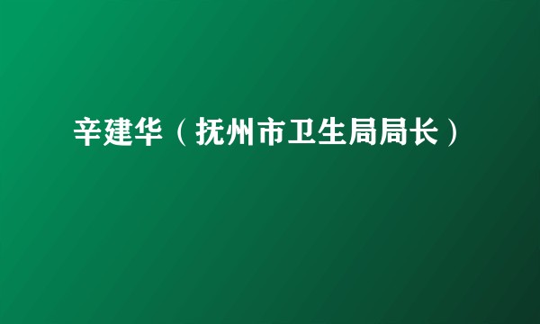 辛建华(抚州市卫生局局长)