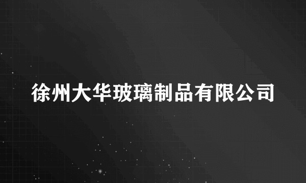 徐州大华玻璃制品有限公司