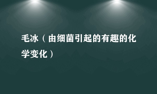 毛冰（由细菌引起的有趣的化学变化）
