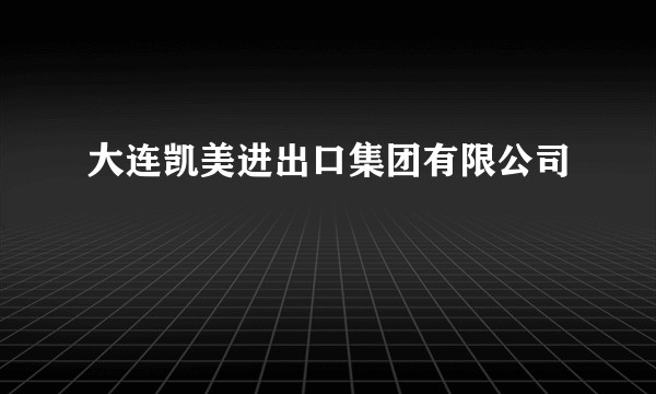大连凯美进出口集团有限公司