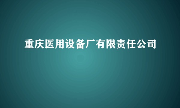 重庆医用设备厂有限责任公司