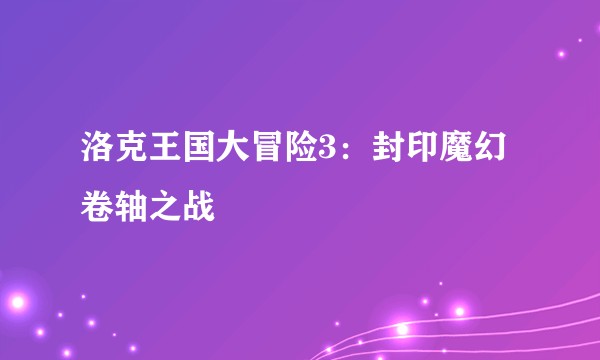 洛克王国大冒险3：封印魔幻卷轴之战
