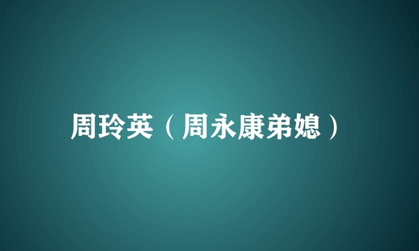 周玲英（周永康弟媳）