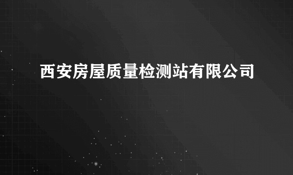 西安房屋质量检测站有限公司