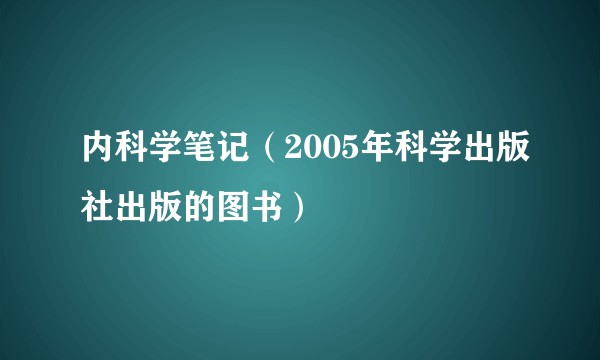 内科学笔记（2005年科学出版社出版的图书）