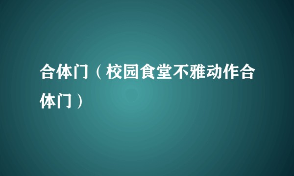 合体门（校园食堂不雅动作合体门）
