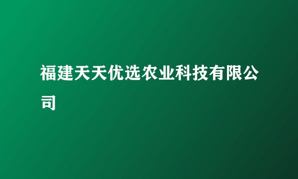 福建天天优选农业科技有限公司