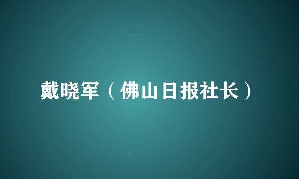 戴晓军（佛山日报社长）