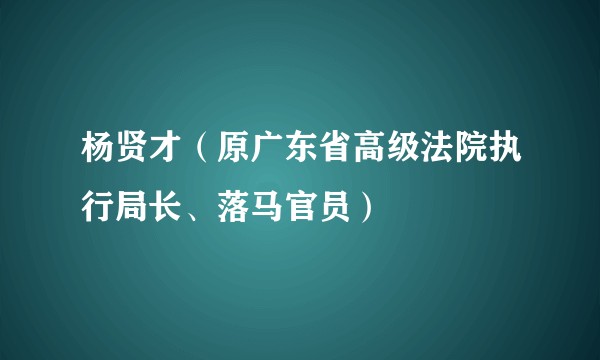 杨贤才（原广东省高级法院执行局长、落马官员）