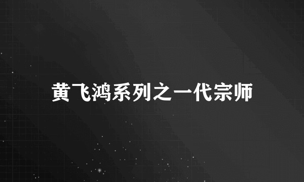 黄飞鸿系列之一代宗师