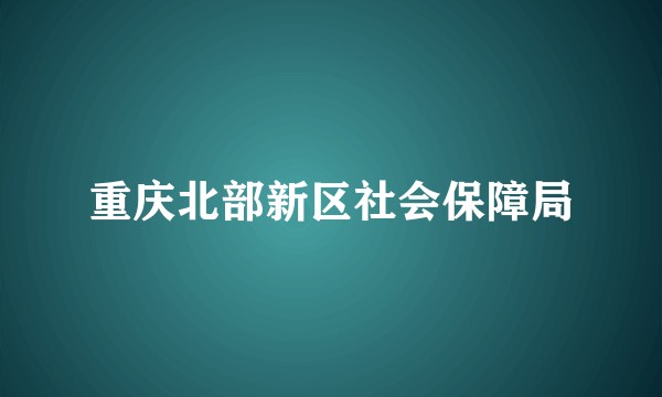 重庆北部新区社会保障局