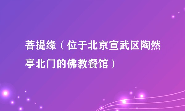菩提缘（位于北京宣武区陶然亭北门的佛教餐馆）