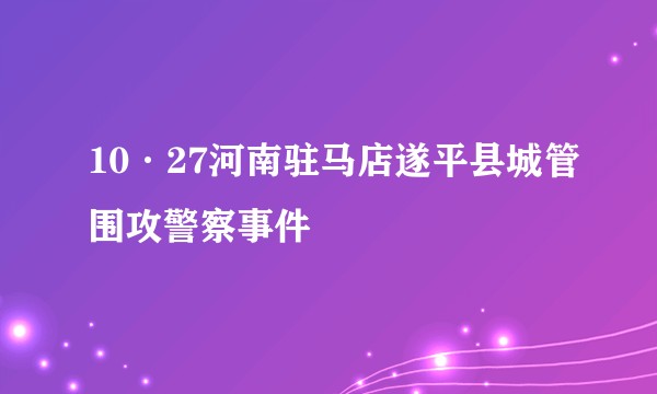 10·27河南驻马店遂平县城管围攻警察事件