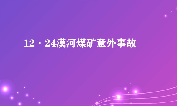 12·24漠河煤矿意外事故